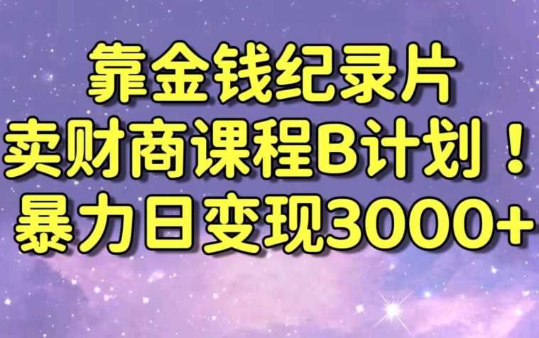 财经纪录片联合财商课程的变现策略，暴力日变现3000+，喂饭级别教学【揭秘】-新星起源