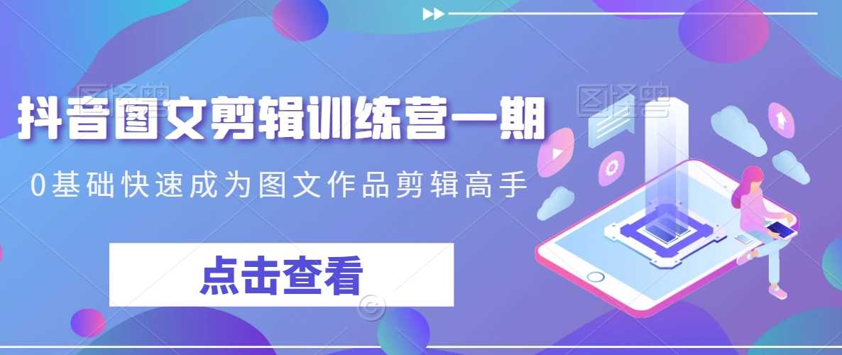 抖音图文剪辑训练营一期，0基础快速成为图文作品剪辑高手-新星起源