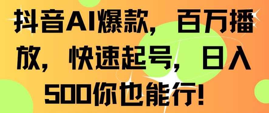 抖音AI爆款，百万播放，快速起号，日入500你也能行【揭秘】-新星起源