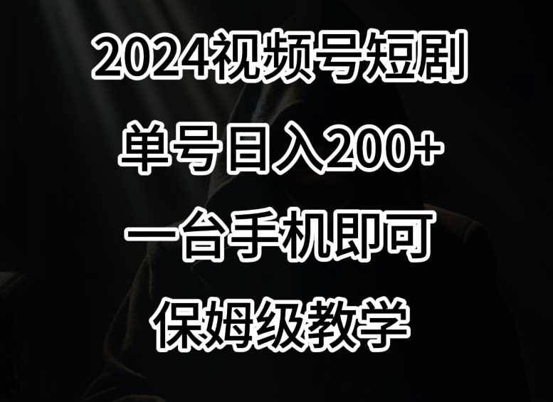 2024风口，视频号短剧，单号日入200+，一台手机即可操作，保姆级教学【揭秘】-新星起源