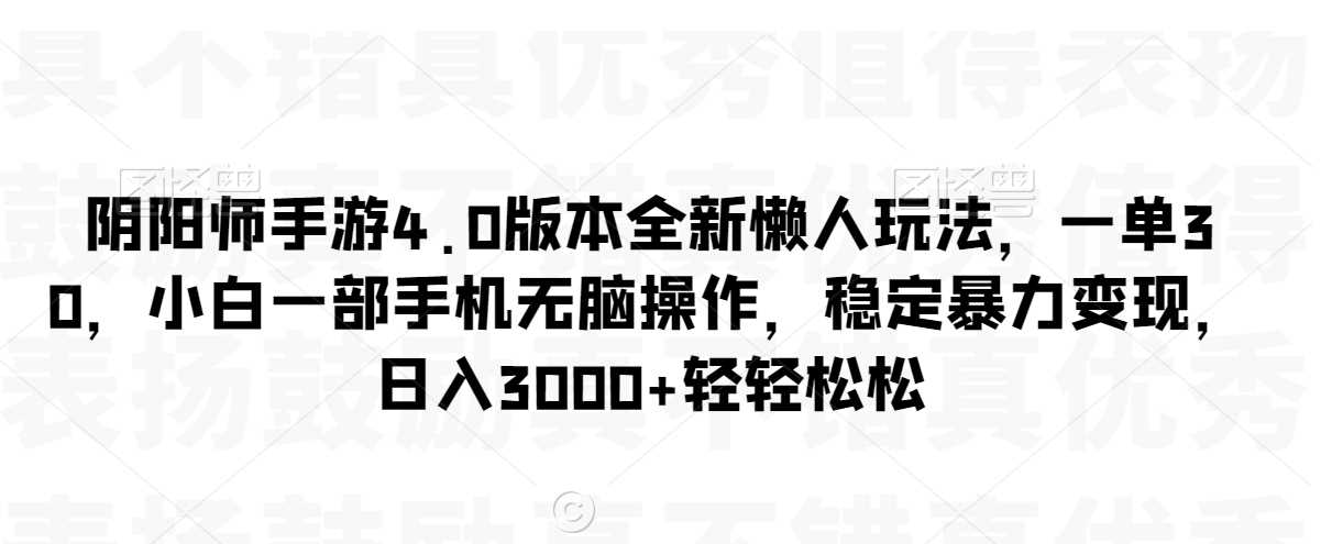 阴阳师手游4.0版本全新懒人玩法，一单30，小白一部手机无脑操作，稳定暴力变现【揭秘】-新星起源