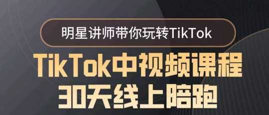 TikTok中视频课程30天线上陪跑，明星讲师带你玩转TikTok-新星起源