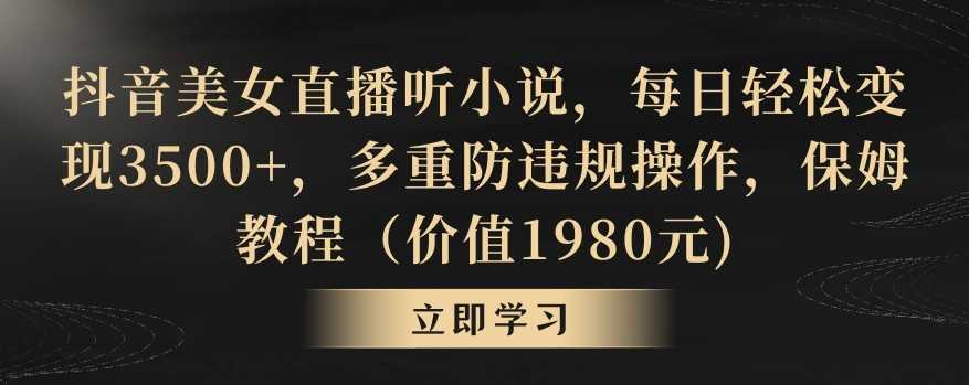 抖音美女直播听小说，每日轻松变现3500+，多重防违规操作，保姆教程（价值1980元)【揭秘】-新星起源