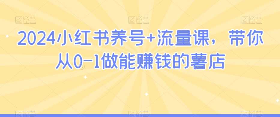 2024小红书养号+流量课，带你从0-1做能赚钱的薯店-新星起源