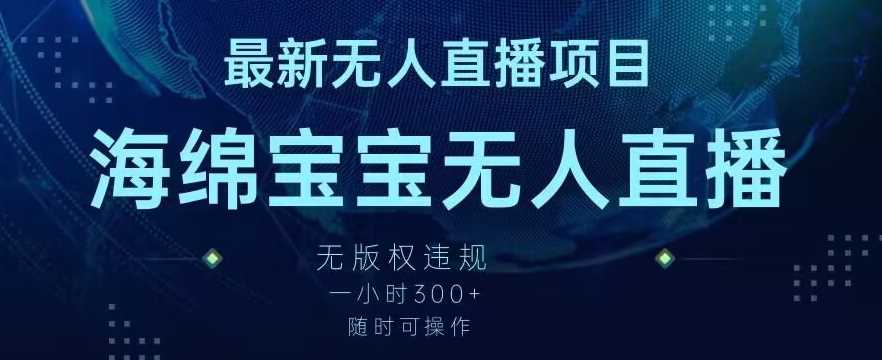 最新海绵宝宝无人直播项目，实测无版权违规，挂小铃铛一小时300+，随时可操作【揭秘】-新星起源