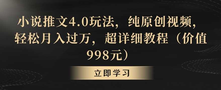 小说推文4.0玩法，纯原创视频，轻松月入过万，超详细教程（价值998元）【揭秘】-新星起源