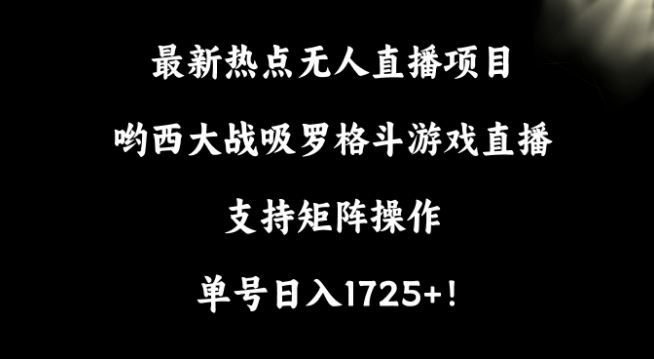 最新热点无人直播项目，哟西大战吸罗格斗游戏直播，支持矩阵操作，单号日入1725+【揭秘】-新星起源