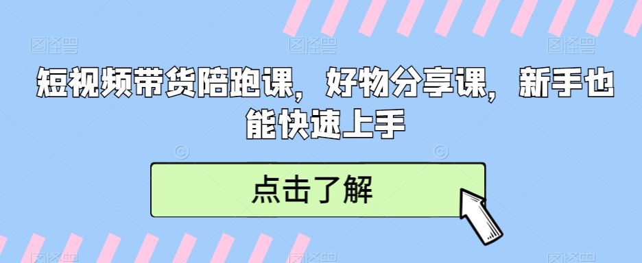 短视频带货陪跑课，好物分享课，新手也能快速上手-新星起源