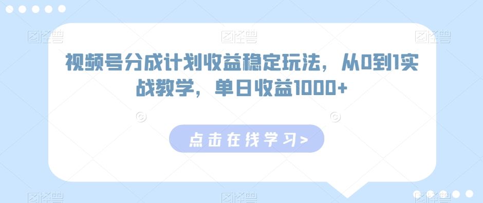 视频号分成计划收益稳定玩法，从0到1实战教学，单日收益1000+【揭秘】-新星起源