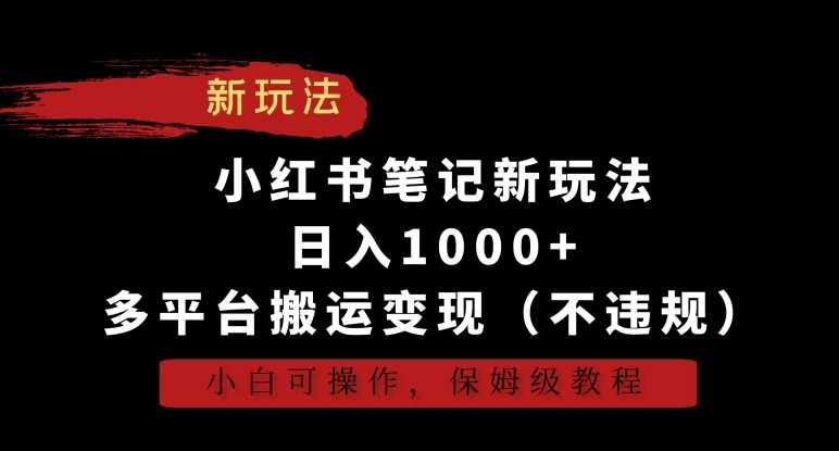 小红书笔记新玩法，日入1000+，多平台搬运变现（不违规），小白可操作，保姆级教程【揭秘】-新星起源