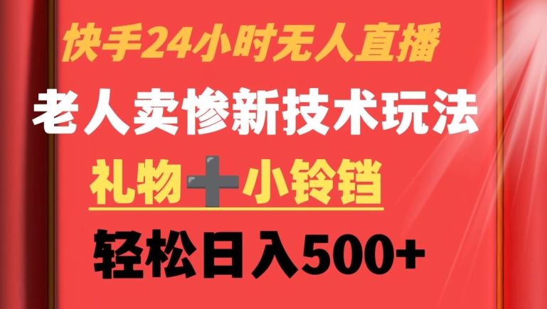 快手24小时无人直播，老人卖惨最新技术玩法，礼物+小铃铛，轻松日入500+【揭秘】-新星起源