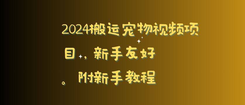 2024搬运宠物视频项目，新手友好，完美去重，附新手教程【揭秘】-新星起源