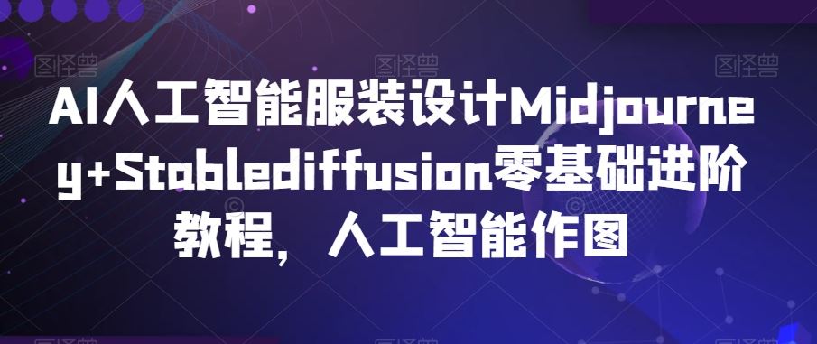 AI人工智能服装设计Midjourney+Stablediffusion零基础进阶教程，人工智能作图-新星起源