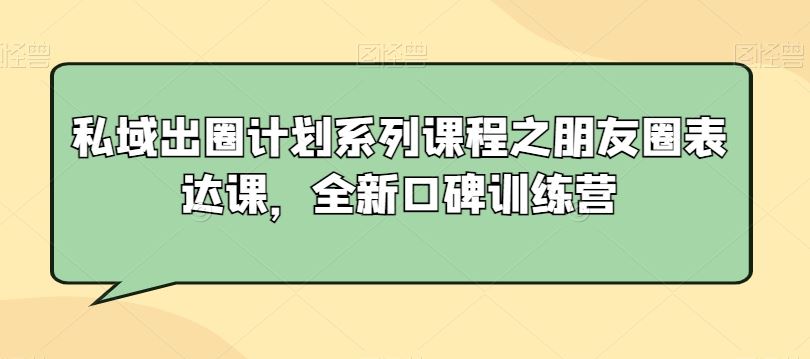 私域出圈计划系列课程之朋友圈表达课，全新口碑训练营-新星起源