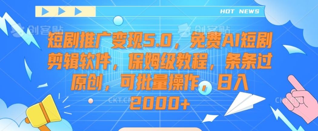 短剧推广变现5.0，免费AI短剧剪辑软件，保姆级教程，条条过原创，可批量操作，日入2000+【揭秘】-新星起源