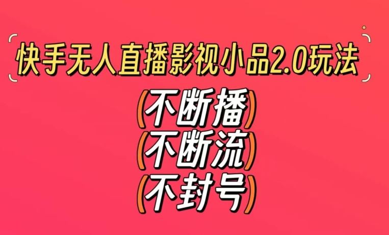 快手无人直播影视小品2.0玩法，不断流，不封号，不需要会剪辑，每天能稳定500-1000+【揭秘】-新星起源