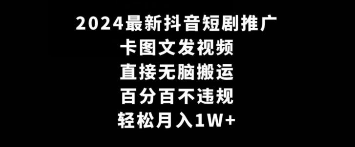 2024最新抖音短剧推广，卡图文发视频，直接无脑搬，百分百不违规，轻松月入1W+【揭秘】-新星起源