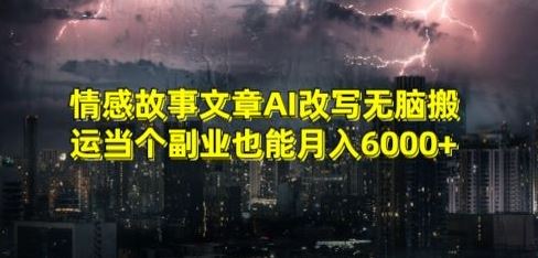 情感故事文章AI改写无脑搬运当个副业也能月入6000+【揭秘】-新星起源