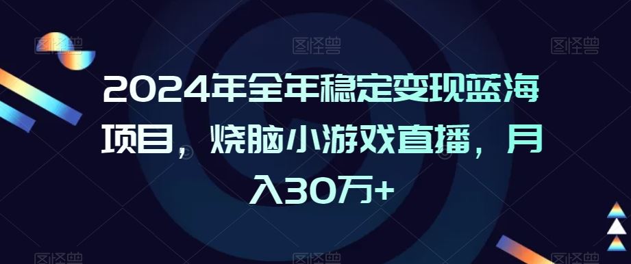 2024年全年稳定变现蓝海项目，烧脑小游戏直播，月入30万+【揭秘】-新星起源