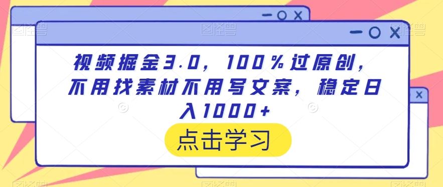 视频掘金3.0，100％过原创，不用找素材不用写文案，稳定日入1000+【揭秘】-新星起源