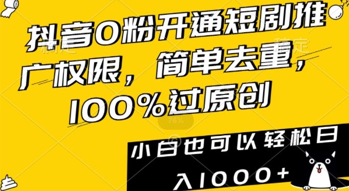 抖音0粉开通短剧推广权限，简单去重，100%过原创，小白也可以轻松日入1000+【揭秘】-新星起源