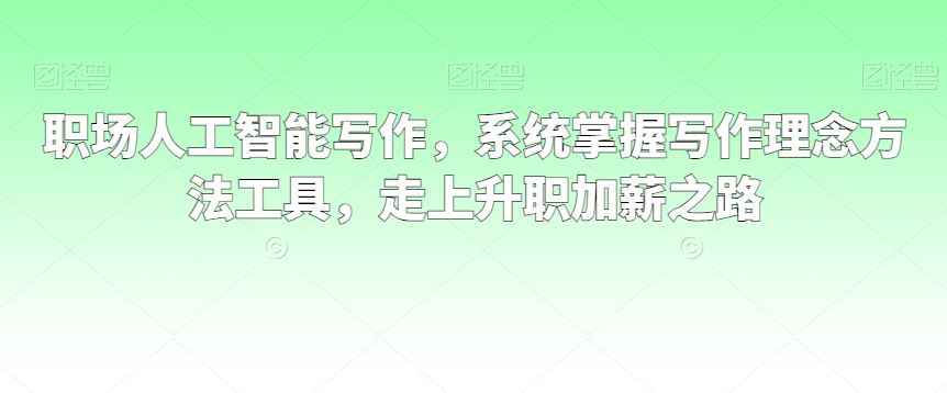 职场人工智能写作，系统掌握写作理念方法工具，走上升职加薪之路-新星起源