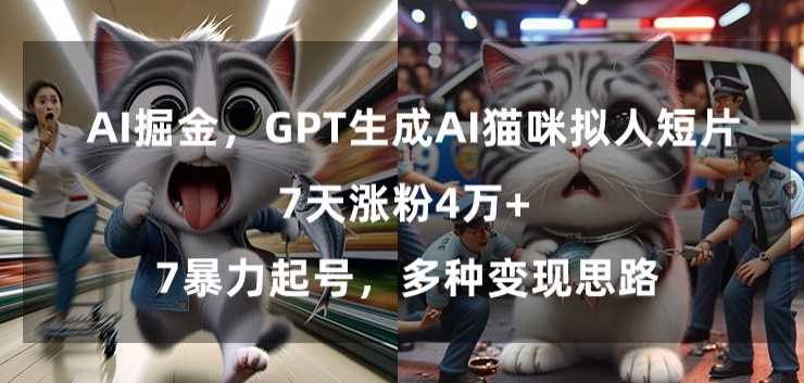 GPT生成AI猫咪拟人短片，7天涨粉4万+，暴力起号，多种变现思路【揭秘】-新星起源