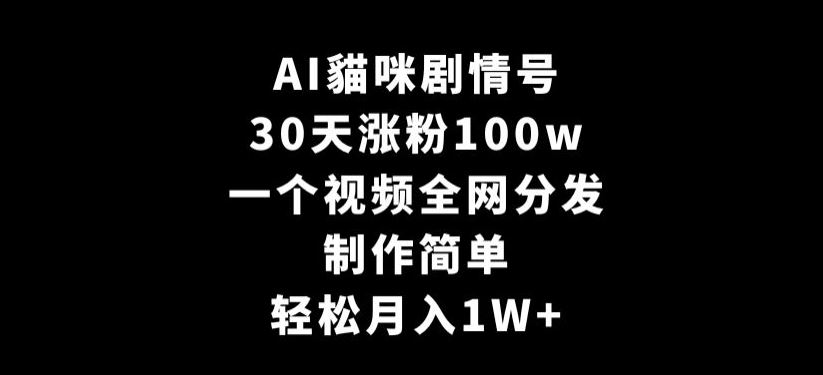 AI貓咪剧情号，30天涨粉100w，制作简单，一个视频全网分发，轻松月入1W+【揭秘】-新星起源