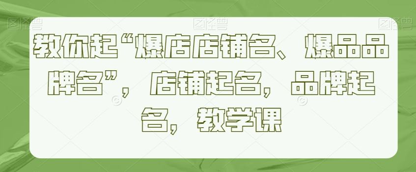 教你起“爆店店铺名、爆品品牌名”，店铺起名，品牌起名，教学课-新星起源