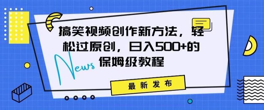 搞笑视频创作秘籍：掌握新技巧，轻松实现原创，日赚500+的全方位保姆教程【揭秘】-新星起源