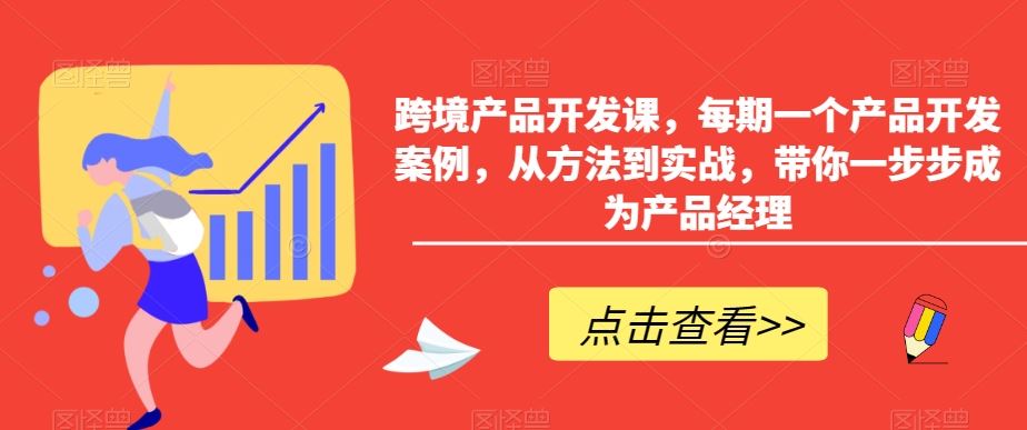 跨境产品开发课，每期一个产品开发案例，从方法到实战，带你一步步成为产品经理-新星起源