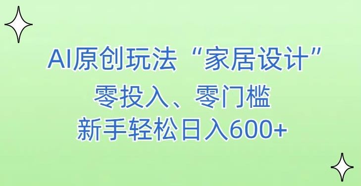 AI家居设计，简单好上手，新手小白什么也不会的，都可以轻松日入500+【揭秘】-新星起源