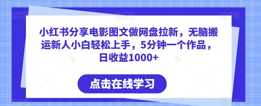 小红书分享电影图文做网盘拉新，无脑搬运新人小白轻松上手，5分钟一个作品，日收益1000+【揭秘】-新星起源