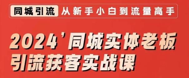 2024同城实体老板引流获客实战课，同城短视频·同城直播·实体店投放·问题答疑-新星起源