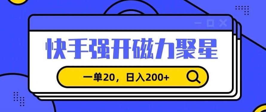 信息差赚钱项目，快手强开磁力聚星，一单20，日入200+【揭秘】-新星起源