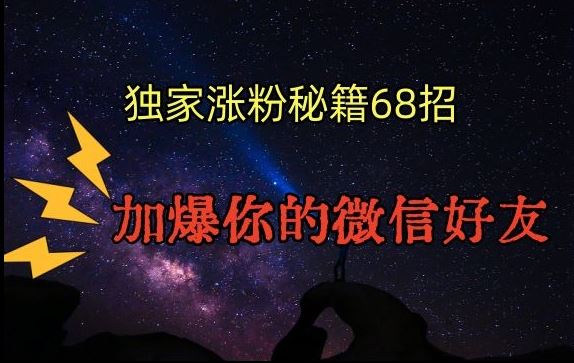 引流涨粉独家秘籍68招，加爆你的微信好友【文档】-新星起源