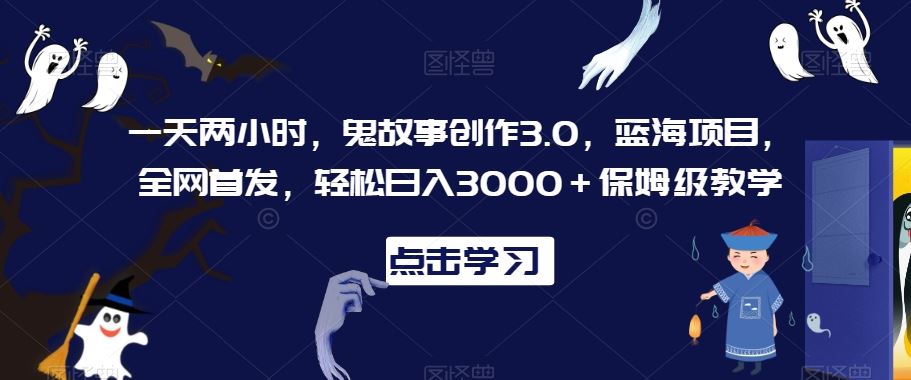 一天两小时，鬼故事创作3.0，蓝海项目，全网首发，轻松日入3000＋保姆级教学【揭秘】-新星起源