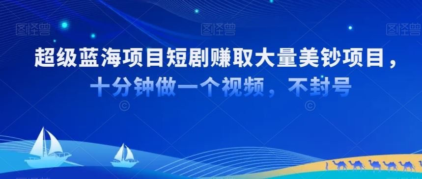 超级蓝海项目短剧赚取大量美钞项目，国内短剧出海tk赚美钞，十分钟做一个视频【揭秘】-新星起源