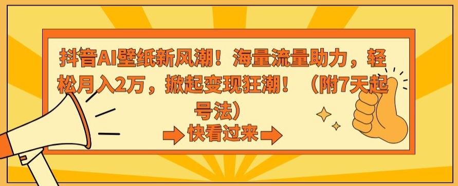 抖音AI壁纸新风潮！海量流量助力，轻松月入2万，掀起变现狂潮【揭秘】-新星起源