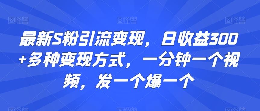 最新S粉引流变现，日收益300+多种变现方式，一分钟一个视频，发一个爆一个【揭秘】-新星起源