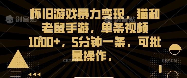 怀旧游戏暴力变现，猫和老鼠手游，单条视频1000+，5分钟一条，可批量操作【揭秘】-新星起源