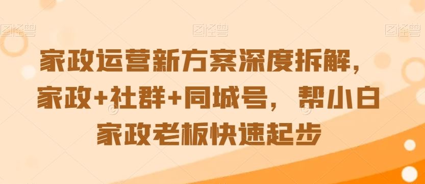 家政运营新方案深度拆解，家政+社群+同城号，帮小白家政老板快速起步-新星起源