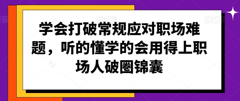 学会打破常规应对职场难题，听的懂学的会用得上职场人破圏锦囊-新星起源