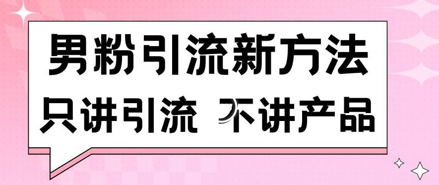 男粉引流新方法日引流100多个男粉只讲引流不讲产品不违规不封号【揭秘】-新星起源