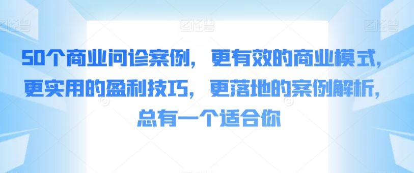 50个商业问诊案例，更有效的商业模式，更实用的盈利技巧，更落地的案例解析，总有一个适合你-新星起源