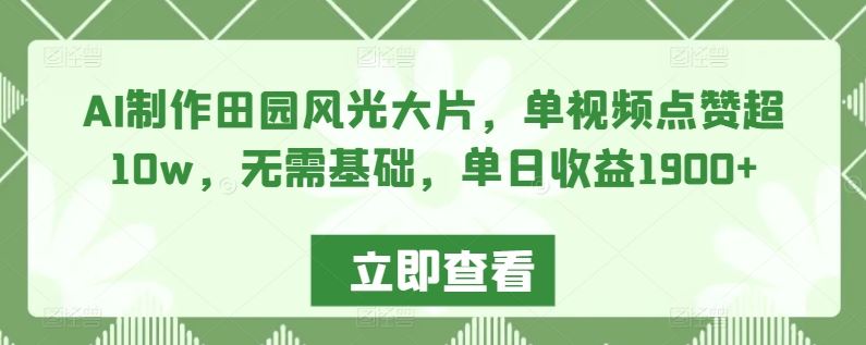 AI制作田园风光大片，单视频点赞超10w，无需基础，单日收益1900+【揭秘】-新星起源