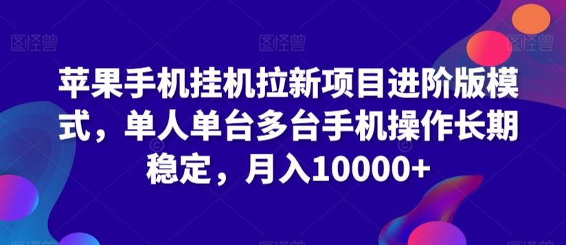 苹果手机挂机拉新项目进阶版模式，单人单台多台手机操作长期稳定，月入10000+【揭秘】-新星起源