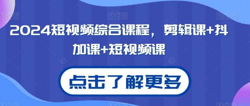 2024短视频综合课程，剪辑课+抖加课+短视频课-新星起源