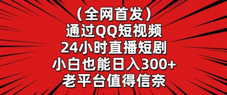 全网首发，通过QQ短视频24小时直播短剧，小白也能日入300+【揭秘】-新星起源