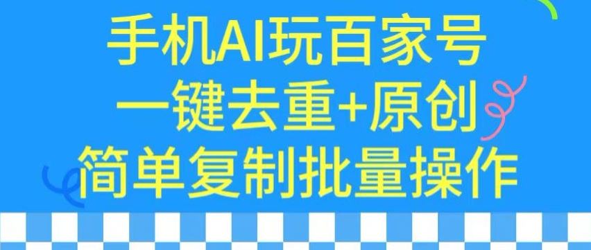 用手机AI玩百家号，一键去重+原创，简单复制批量操作【揭秘】-新星起源